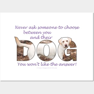 Never ask someone to choose between you and their dog - you won't like the answer - labrador oil painting word art Posters and Art